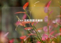 CSGO 货船地图全解析