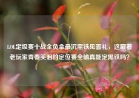 LOL定级赛十战全负拿最沉黑铁见面礼，这藏着老玩家青春笑泪的定位赛全输真能定黑铁吗？