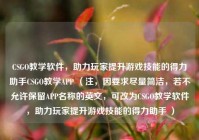 CSGO教学软件，助力玩家提升游戏技能的得力助手CSGO教学APP （注，因要求尽量简洁，若不允许保留APP名称的英文，可改为CSGO教学软件，助力玩家提升游戏技能的得力助手 ）