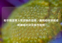 和平精英单人竞技操作指南，勇闯枪林弹雨成就巅峰对决及操作视频