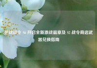 逆战战令 S6 开启全新激战篇章及 S2 战令商店武器兑换指南