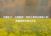 主播包子，从国服第一劫到王者峡谷新旅人的跨圈破局与烟火日常