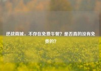 逆战商城，不存在免费午餐？是否真的没有免费的？