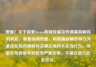 警惕！关于探索Steam商城捡漏及所谓漏洞刷钱的风险，需要强调的是，利用漏洞刷钱等行为是违反游戏规则和法律法规的不正当行为，可能会导致账号封禁等严重后果，不建议进行此类尝试。
