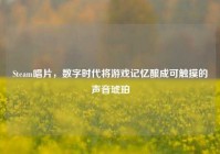 Steam唱片，数字时代将游戏记忆酿成可触摸的声音琥珀