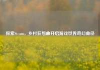 探索Steam，乡村狂想曲开启游戏世界奇幻曲径