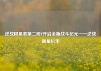 逆战陨星套第二段V开启全新战斗纪元——逆战陨星机甲