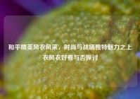 和平精英风衣风采，时尚与战场独特魅力之上衣风衣好看与否探讨