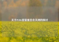 关于PUBG密室是否会关闭的探讨