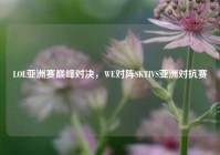 LOL亚洲赛巅峰对决，WE对阵SKTIVS亚洲对抗赛