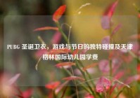 PUBG 圣诞卫衣，游戏与节日的独特碰撞及天津格林国际幼儿园学费