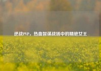 逆战PVP，热血智谋战场中的精绝女王