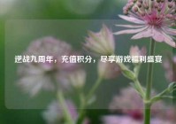 逆战九周年，充值积分，尽享游戏福利盛宴