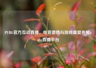 PUBG官方互动直播，电竞激情与游戏盛宴齐聚pubg直播平台