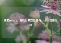 探索Steam-2，游戏世界新维度与steam-21错误代码