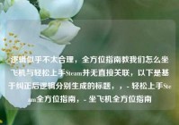 逻辑似乎不太合理，全方位指南教我们怎么坐飞机与轻松上手Steam并无直接关联，以下是基于纠正后逻辑分别生成的标题，，- 轻松上手Steam全方位指南，- 坐飞机全方位指南