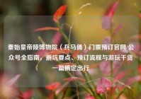 秦始皇帝陵博物院（兵马俑）门票预订官网/公众号全指南，避坑要点、预订流程与游玩干货一篇搞定出行
