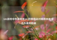 LOL游戏中伤害降低20%的策略及对即将到来攻击伤害的影响