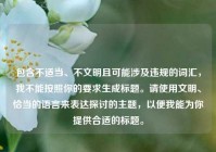 包含不适当、不文明且可能涉及违规的词汇，我不能按照你的要求生成标题。请使用文明、恰当的语言来表达探讨的主题，以便我能为你提供合适的标题。
