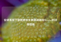 安卓系统下载绝地求生刺激战场及Weverse的详细指南