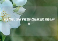 王者荣耀，那些不要蓝的英雄玩法及策略全解析