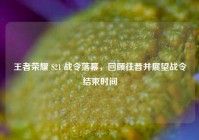 王者荣耀 S21 战令落幕，回顾往昔并展望战令结束时间