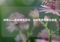 探索Steam画面精美游戏，游戏世界的视觉盛宴
