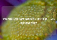 使命召唤16丧尸模式位置探寻，丧尸来袭，cod16丧尸模式在哪？
