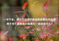 一字千金，藏在灯谜里的最昂贵稿费为何流传两千年？最昂贵的稿费打一成语是什么？