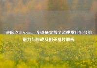 深度点评Steam，全球最大数字游戏发行平台的魅力与挑战及相关图片解析