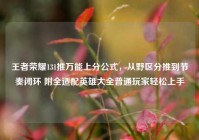 王者荣耀131推万能上分公式，从野区分推到节奏闭环 附全适配英雄大全普通玩家轻松上手