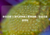 使命召唤 16 现代战争第三赛季动画、彩蛋及蓝图赏析