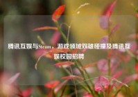 腾讯互娱与Steam，游戏领域双雄碰撞及腾讯互娱校园招聘