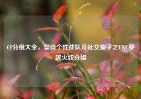 CF分组大全，塑造个性战队及社交圈子之EWC穿越火线分组