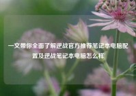 一文带你全面了解逆战官方推荐笔记本电脑配置及逆战笔记本电脑怎么样