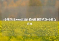 N卡驱动对COD16游戏体验的重要影响及N卡驱动官网