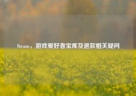 Steam，游戏爱好者宝库及退款相关疑问