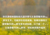 中天津格林国际幼儿园学费与王者荣耀月饼bug教学无关，可能存在信息混淆。如果仅围绕王者荣耀月饼bug教学来生成标题，以下是一个，，王者荣耀月饼bug教学，轻松斩获额外福利
