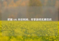 把握 LOL 半价时间，尽享游戏优惠狂欢