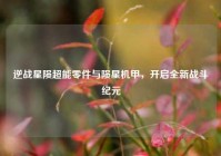 逆战星陨超能零件与陨星机甲，开启全新战斗纪元