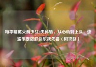 和平精英火箭少女3天体验，从心动到上头，这波限定皮肤快乐我先尝（附攻略）