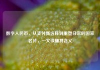 数字人民币，从支付新选择到重塑日常的国家名片，一文读懂其含义