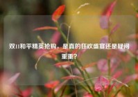 双11和平精英抢购，是真的狂欢盛宴还是疑问重重？