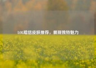 LOL暗信皮肤推荐，展现独特魅力
