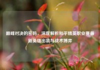 巅峰对决的密码，深度解析和平精英职业赛最新英雄出装与战术博弈
