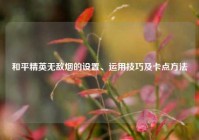 和平精英无敌烟的设置、运用技巧及卡点方法