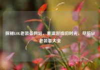 探秘LOL老装备网站，重温游戏旧时光，尽览lol老装备大全