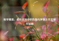 和平精英，虚拟战场中的热血与梦想之作文写作指南