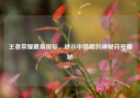 王者荣耀鹿角图标，峡谷中隐藏的神秘符号揭秘