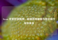 Steam 史低好游推荐，超值游戏盛宴与低价排行等你来享